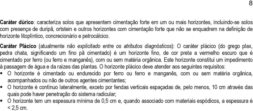 Caráter Plácico (atualmente não explicitado entre os atributos diagnósticos): O caráter plácico (do grego plax, pedra chata, significando um fino pã cimentado) é um horizonte fino, de cor preta a