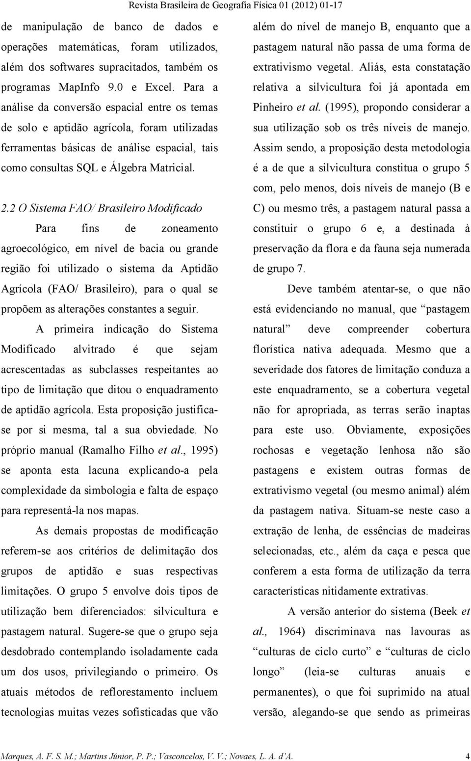 2 O Sistema FAO/ Brasileiro Modificado Para fins de zoneamento agroecológico, em nível de bacia ou grande região foi utilizado o sistema da Aptidão Agrícola (FAO/ Brasileiro), para o qual se propõem