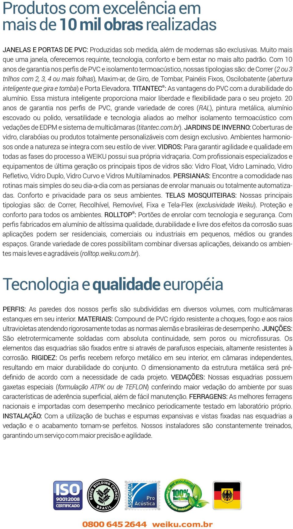 Com 10 anos de garantia nos perfis de PVC e isolamento termoacústico, nossas tipologias são: de Correr (2 ou 3 trilhos com 2, 3, 4 ou mais folhas), Maxim-ar, de Giro, de Tombar, Painéis Fixos,