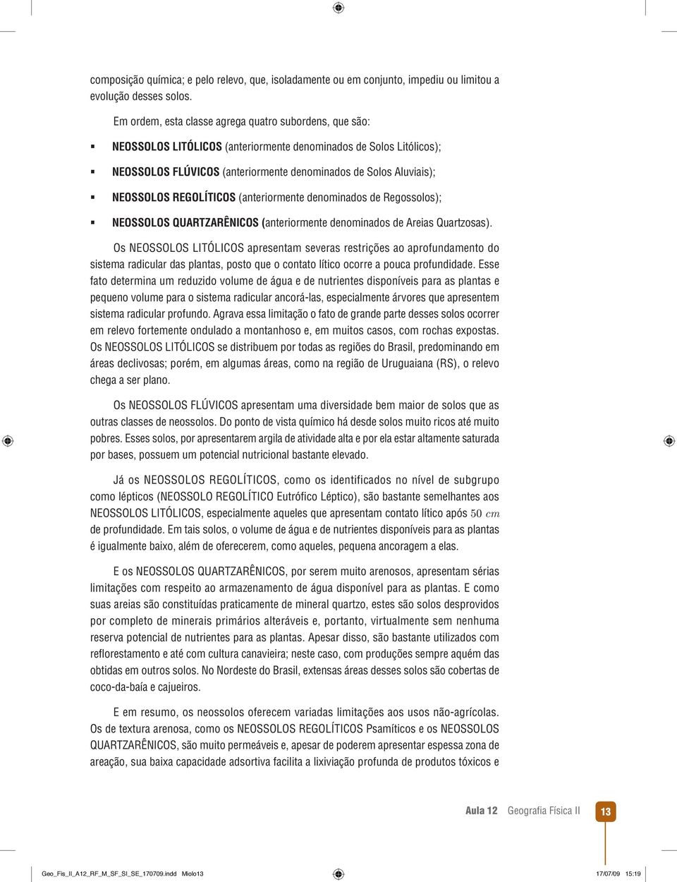 REGOLÍTICOS (anteriormente denominados de Regossolos); NEOSSOLOS QUARTZARÊNICOS (anteriormente denominados de Areias Quartzosas).