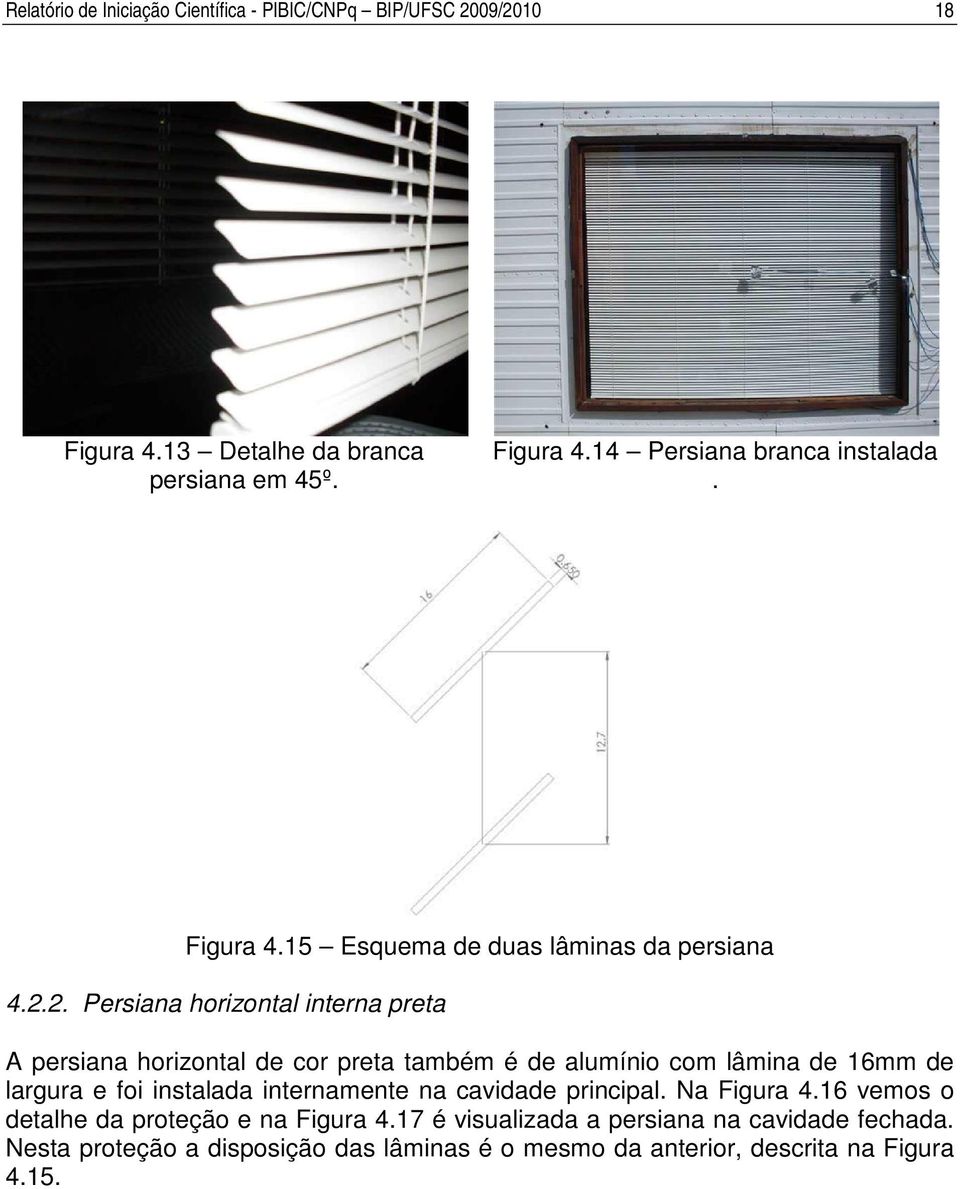 2. Persiana horizontal interna preta A persiana horizontal de cor preta também é de alumínio com lâmina de 16mm de largura e foi instalada