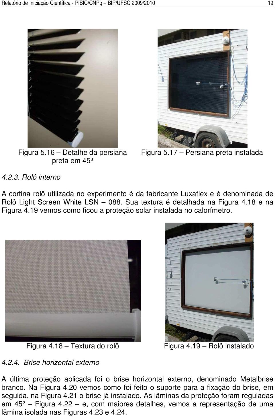 19 vemos como ficou a proteção solar instalada no calorímetro. Figura 4.18 Textura do rolô Figura 4.19 Rolô instalado 4.2.4. Brise horizontal externo A última proteção aplicada foi o brise horizontal externo, denominado Metalbrise branco.