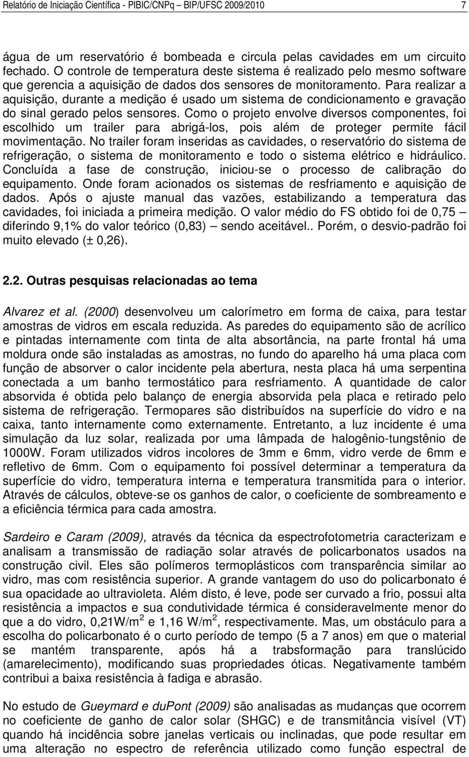 Para realizar a aquisição, durante a medição é usado um sistema de condicionamento e gravação do sinal gerado pelos sensores.