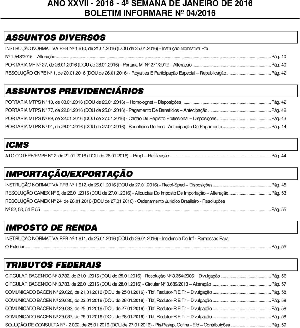 .. Pág. 42 ASSUNTOS PREVIDENCIÁRIOS PORTARIA MTPS N 13, de 03.01.2016 (DOU de 26.01.2016) Homolognet Disposições... Pág. 42 PORTARIA MTPS N 77, de 22.01.2016 (DOU de 25.01.2016) - Pagamento De Benefícios Antecipação.