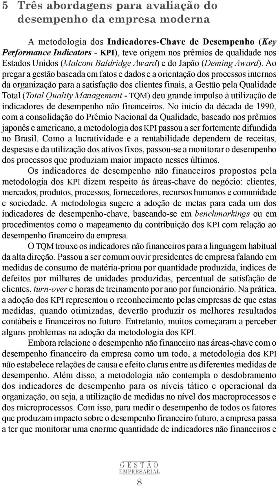 Ao pregar a gestão baseada em fatos e dados e a orientação dos processos internos da organização para a satisfação dos clientes finais, a Gestão pela Qualidade Total (Total Quality Management - TQM)