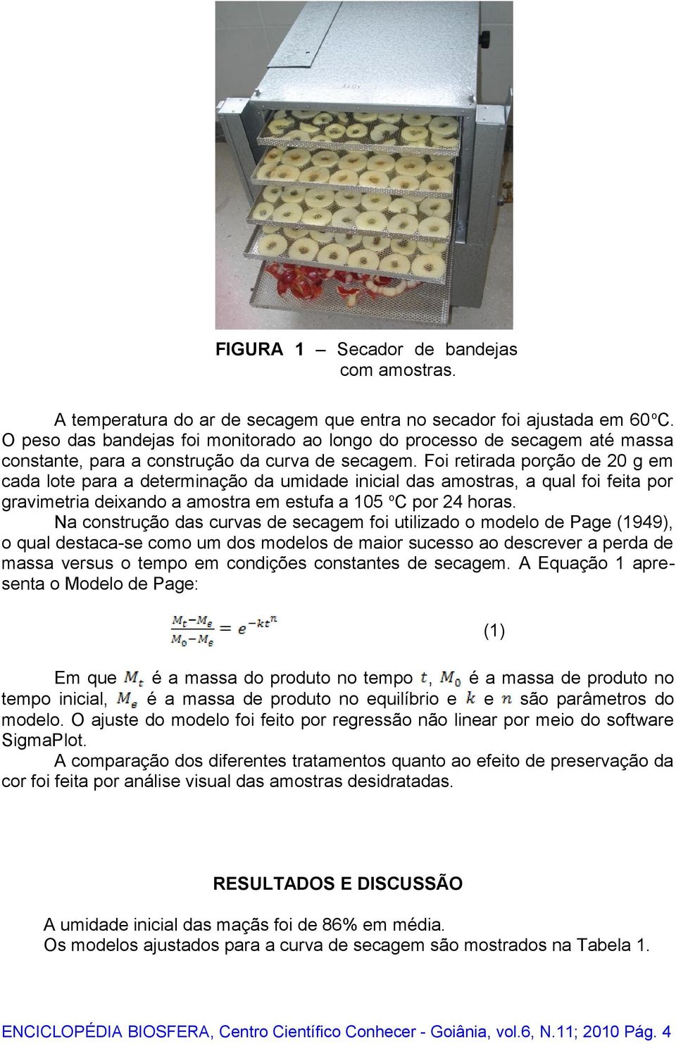 Foi retirada porção de 20 g em cada lote para a determinação da umidade inicial das amostras, a qual foi feita por gravimetria deixando a amostra em estufa a 105 o C por 24 horas.