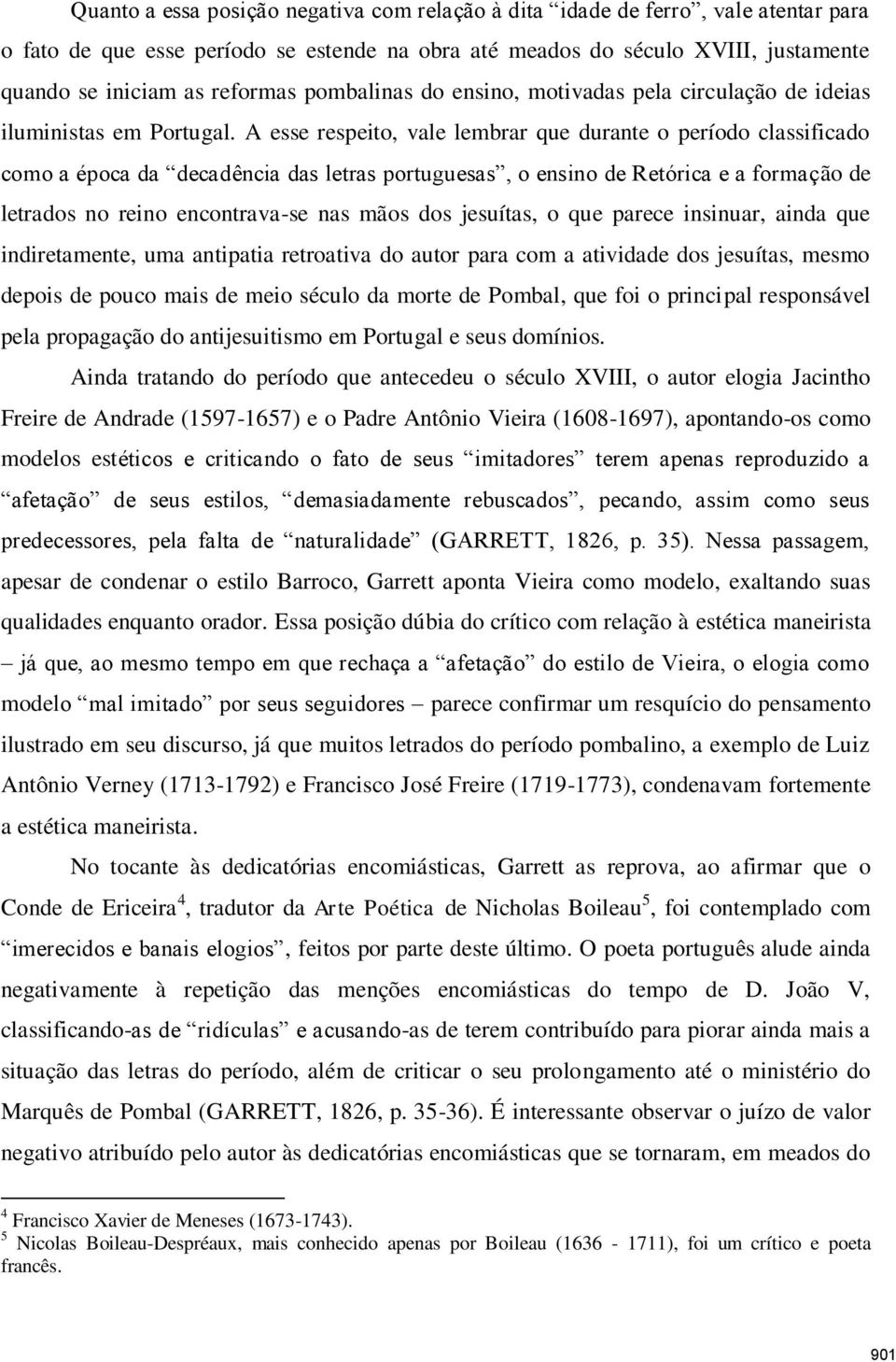 A esse respeito, vale lembrar que durante o período classificado como a época da decadência das letras portuguesas, o ensino de Retórica e a formação de letrados no reino encontrava-se nas mãos dos