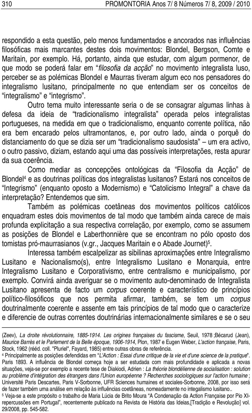 Há, portanto, ainda que estudar, com algum pormenor, de que modo se poderá falar em filosofia da acção no movimento integralista luso, perceber se as polémicas Blondel e Maurras tiveram algum eco nos