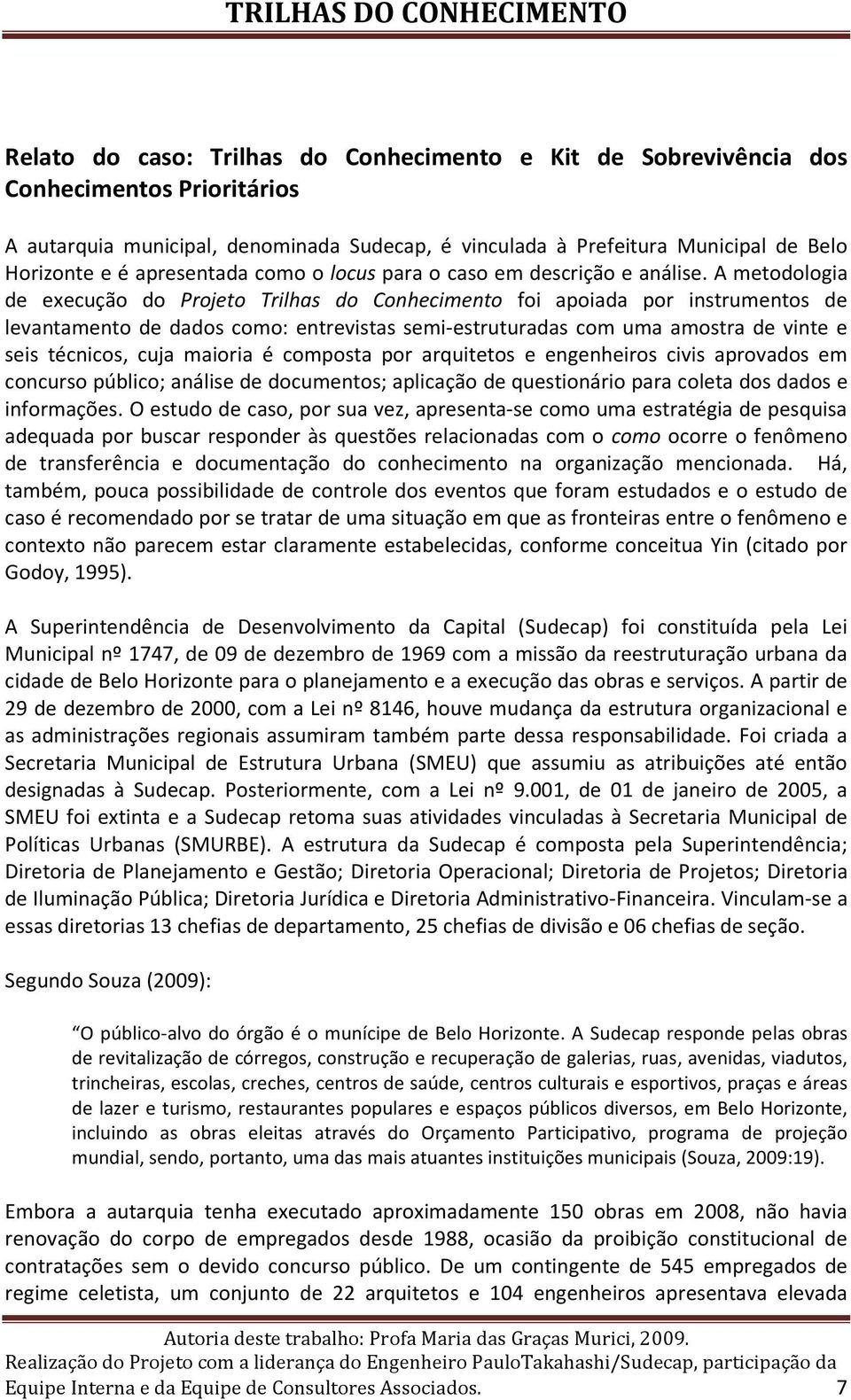 A metodologia de execução do Projeto Trilhas do Conhecimento foi apoiada por instrumentos de levantamento de dados como: entrevistas semi-estruturadas com uma amostra de vinte e seis técnicos, cuja