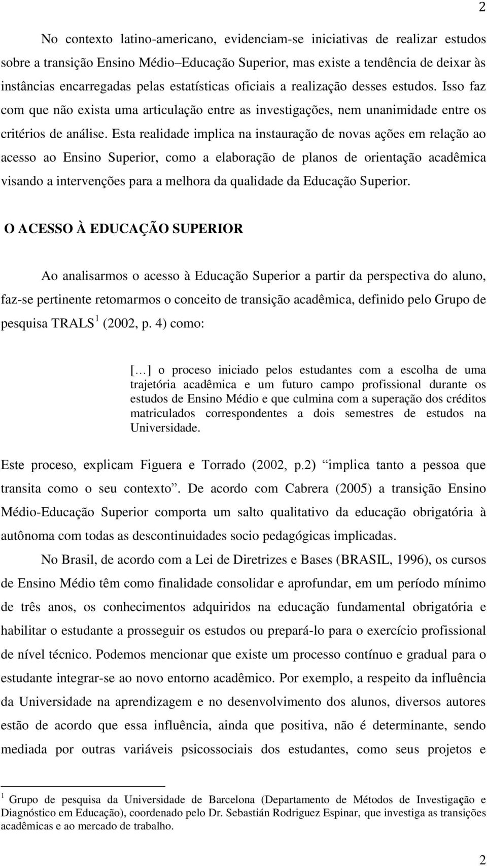 Esta realidade implica na instauração de novas ações em relação ao acesso ao Ensino Superior, como a elaboração de planos de orientação acadêmica visando a intervenções para a melhora da qualidade da