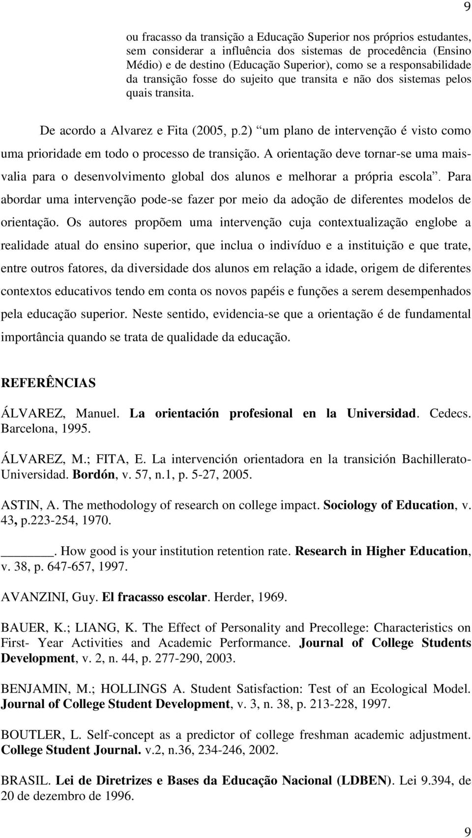 2) um plano de intervenção é visto como uma prioridade em todo o processo de transição. A orientação deve tornar-se uma maisvalia para o desenvolvimento global dos alunos e melhorar a própria escola.