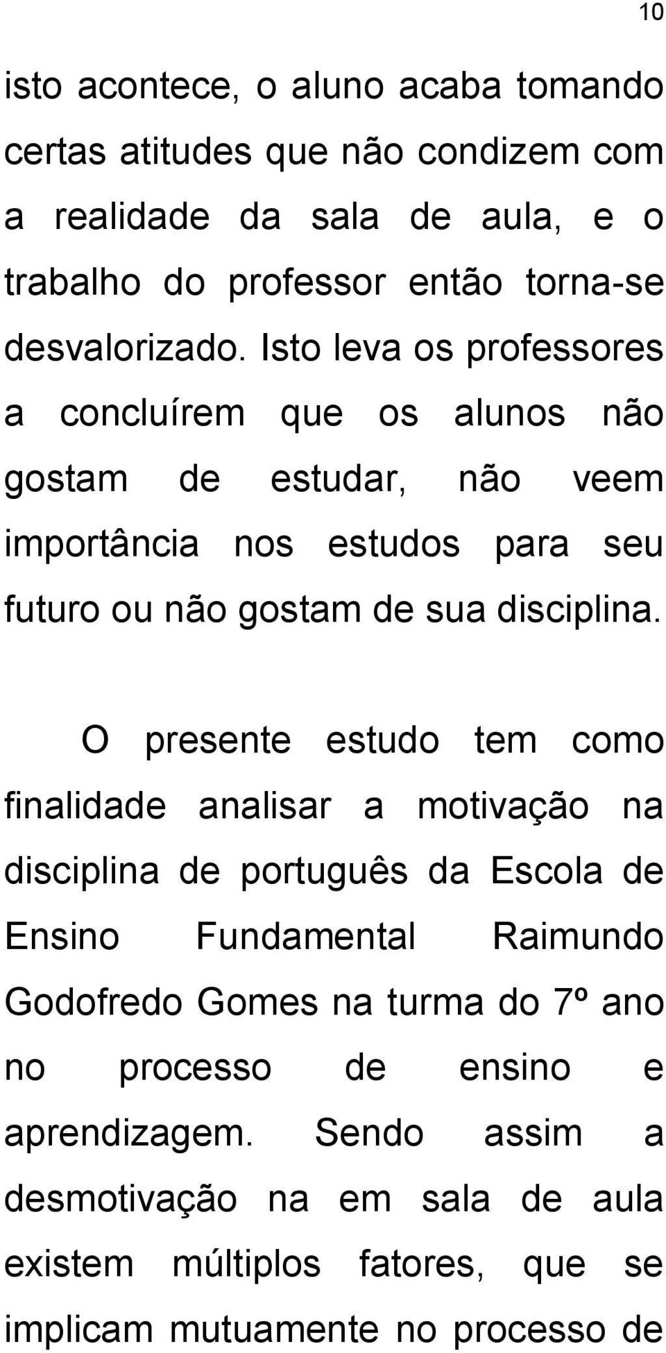 Isto leva os professores a concluírem que os alunos não gostam de estudar, não veem importância nos estudos para seu futuro ou não gostam de sua disciplina.