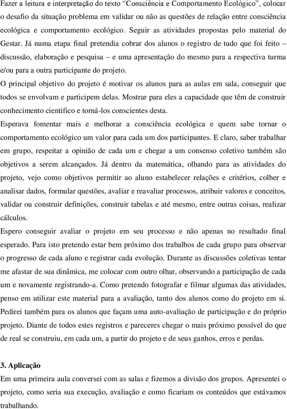 Já numa etapa final pretendia cobrar dos alunos o registro de tudo que foi feito discussão, elaboração e pesquisa e uma apresentação do mesmo para a respectiva turma e/ou para a outra participante do