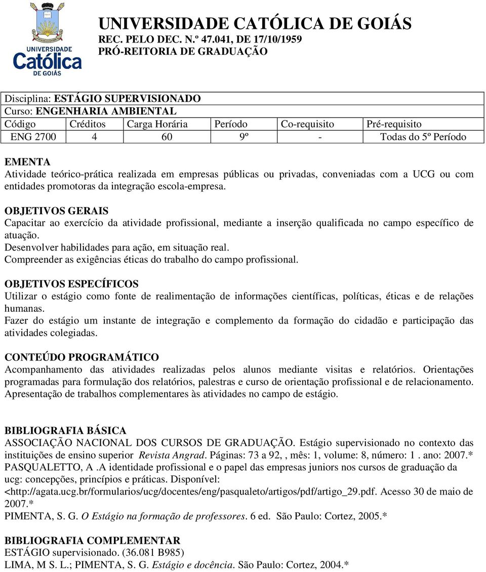 OBJETIVOS GERAIS Capacitar ao exercício da atividade profissional, mediante a inserção qualificada no campo específico de atuação. Desenvolver habilidades para ação, em situação real.