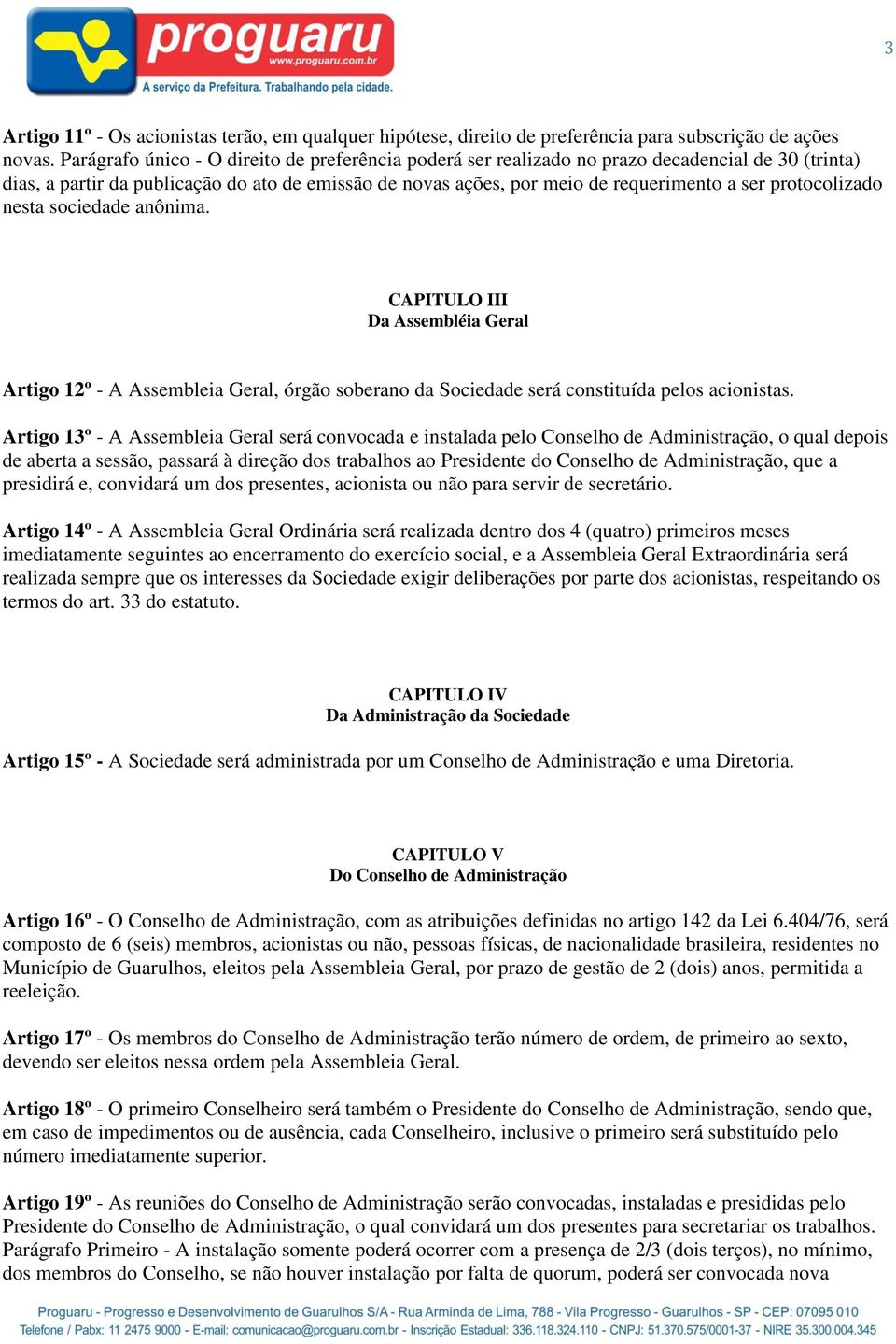 protocolizado nesta sociedade anônima. CAPITULO III Da Assembléia Geral Artigo 12º - A Assembleia Geral, órgão soberano da Sociedade será constituída pelos acionistas.