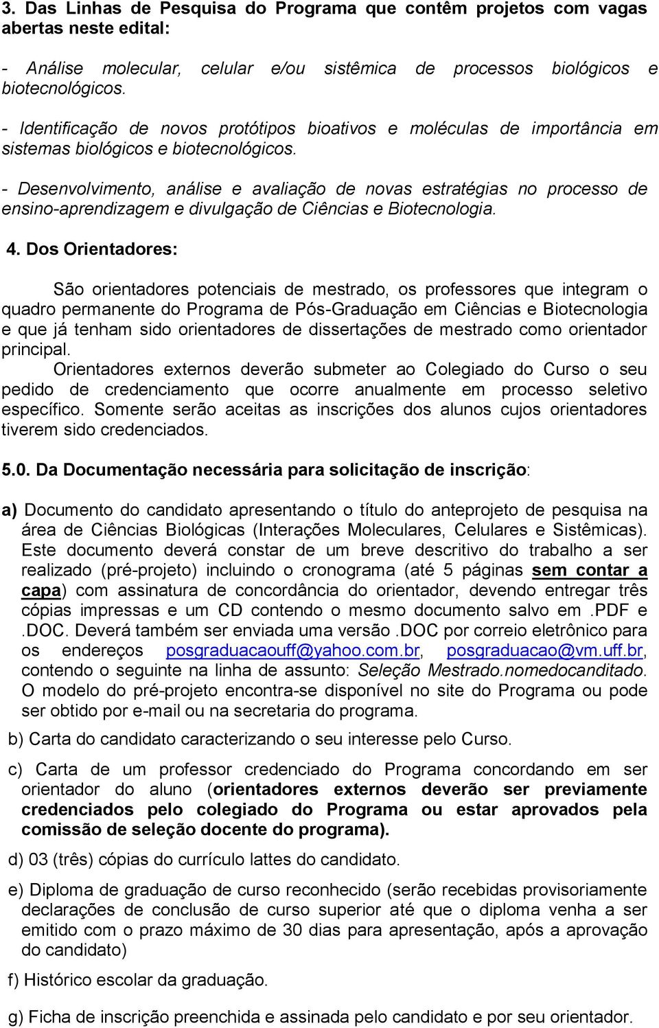 - Desenvolvimento, análise e avaliação de novas estratégias no processo de ensino-aprendizagem e divulgação de Ciências e Biotecnologia. 4.