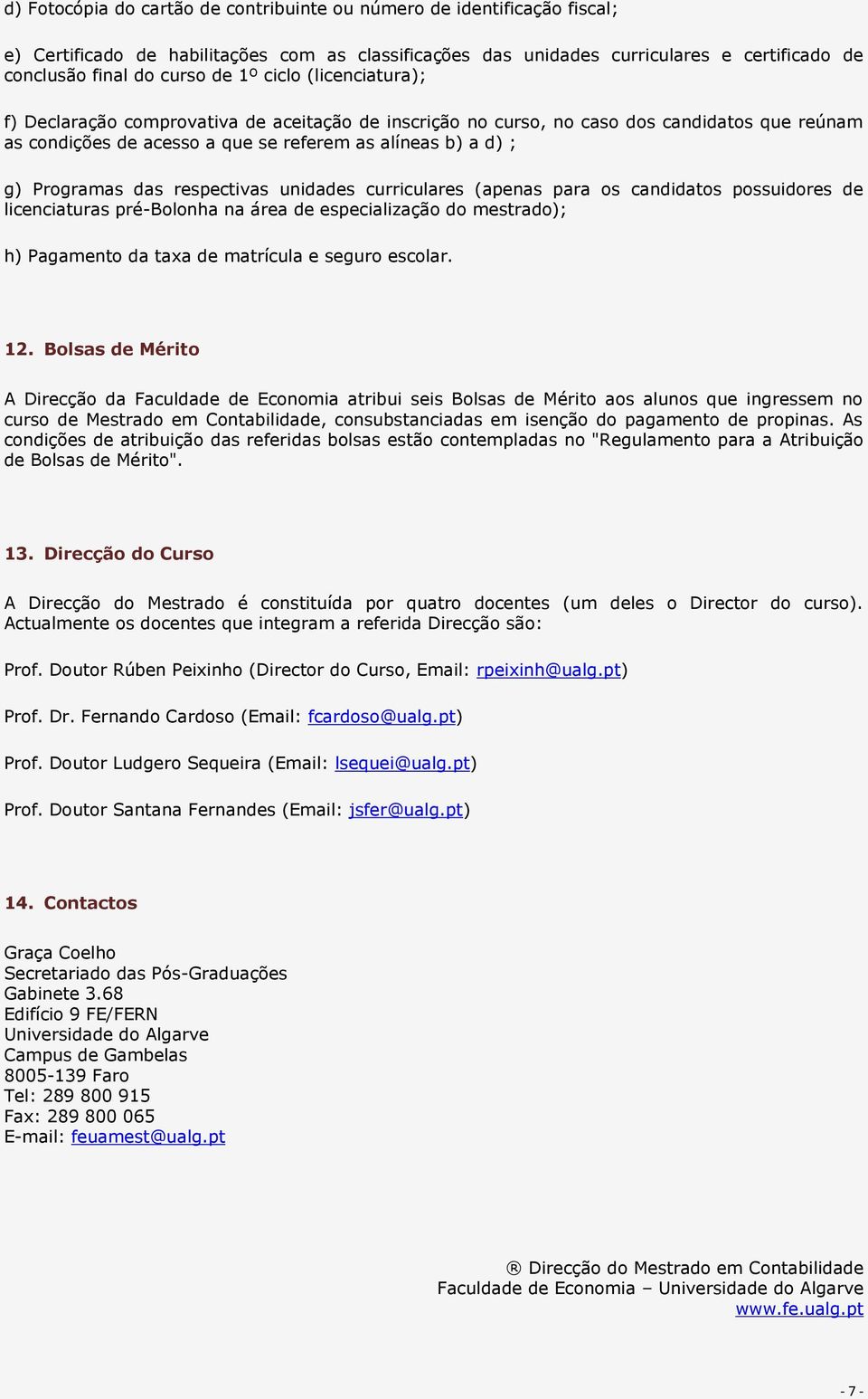 respectivas unidades curriculares (apenas para os candidatos possuidores de licenciaturas pré-bolonha na área de especialização do mestrado); h) Pagamento da taxa de matrícula e seguro escolar. 12.