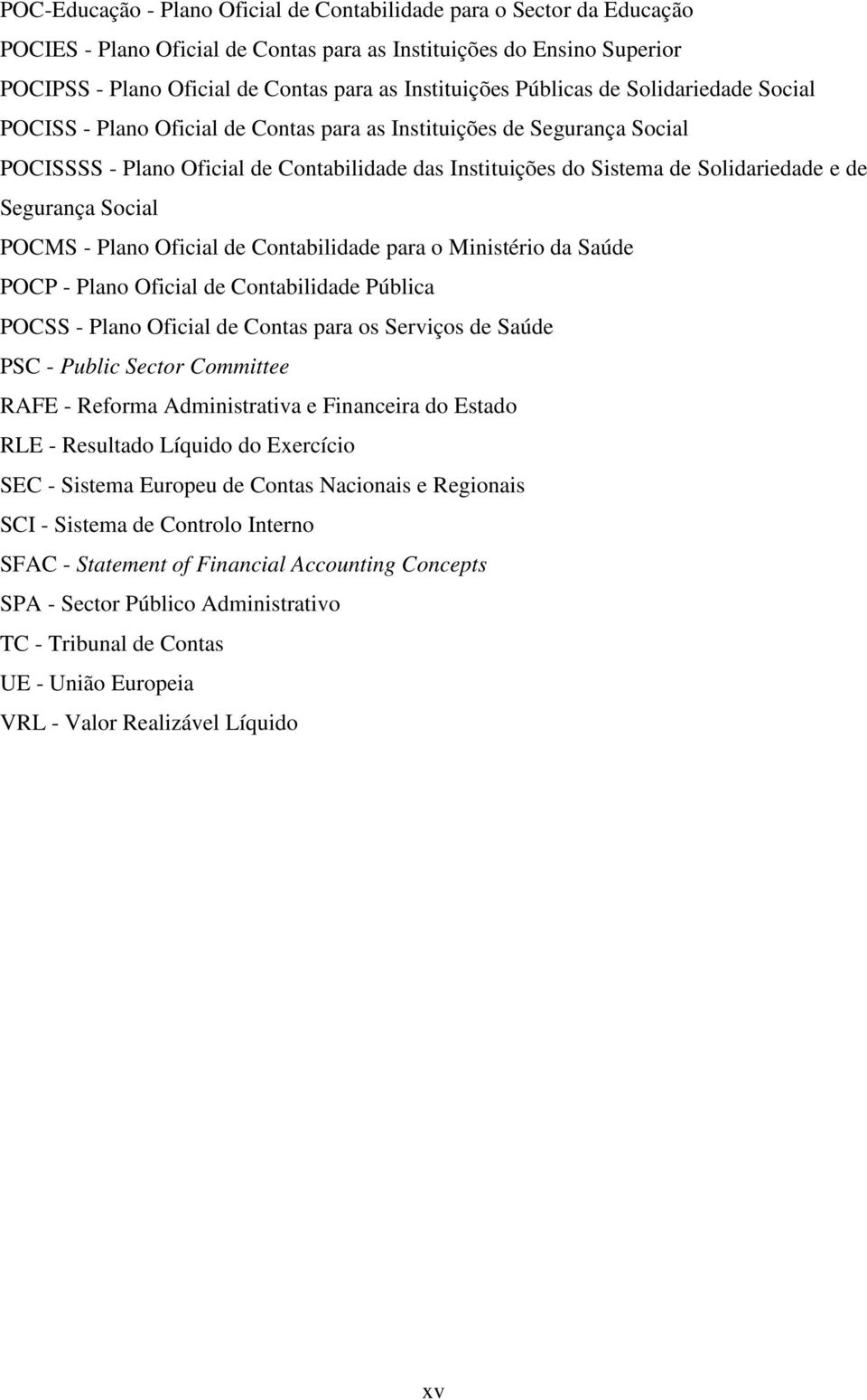 Segurança Social POCMS - Plano Oficial de Contabilidade para o Ministério da Saúde POCP - Plano Oficial de Contabilidade Pública POCSS - Plano Oficial de Contas para os Serviços de Saúde PSC - Public