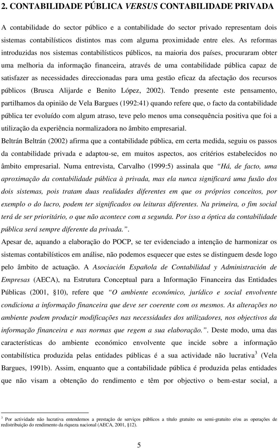 As reformas introduzidas nos sistemas contabilísticos públicos, na maioria dos países, procuraram obter uma melhoria da informação financeira, através de uma contabilidade pública capaz de satisfazer