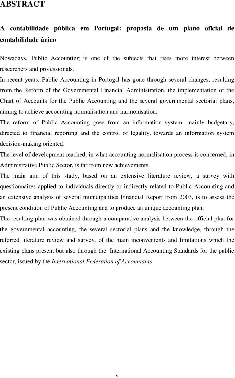 In recent years, Public Accounting in Portugal has gone through several changes, resulting from the Reform of the Governmental Financial Administration, the implementation of the Chart of Accounts