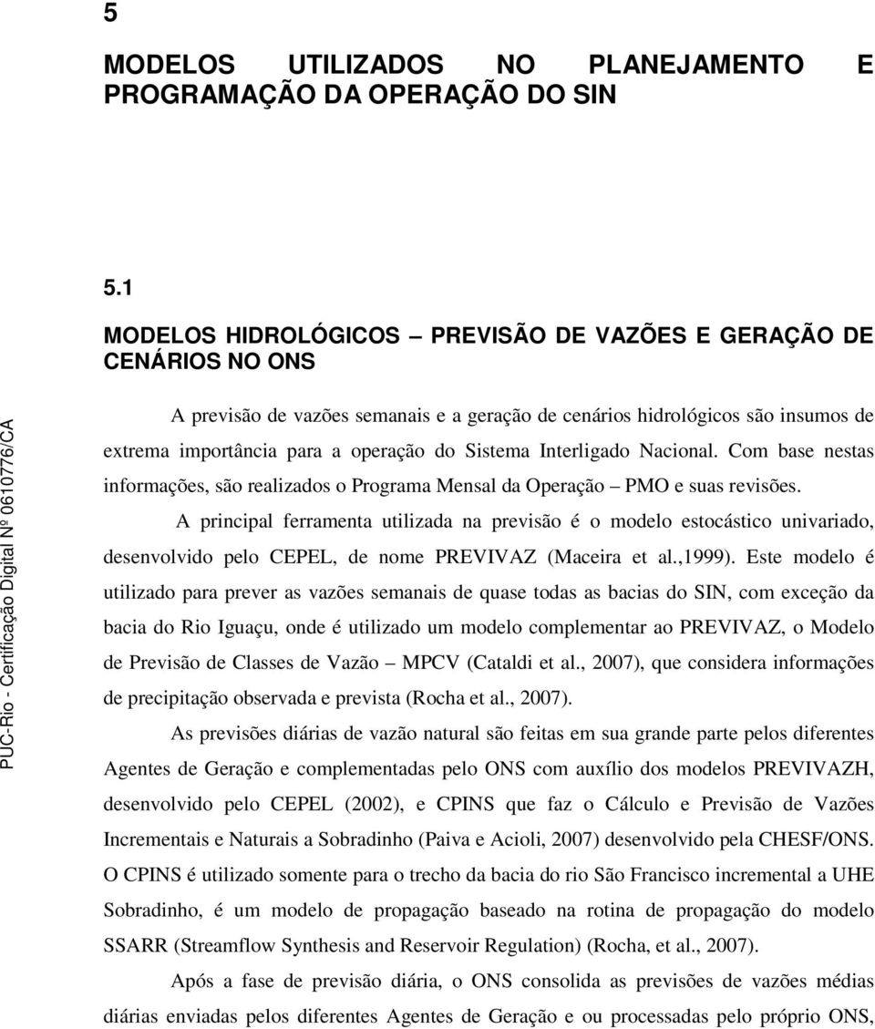 Interligado Nacional. Com base nestas informações, são realizados o Programa Mensal da Operação PMO e suas revisões.