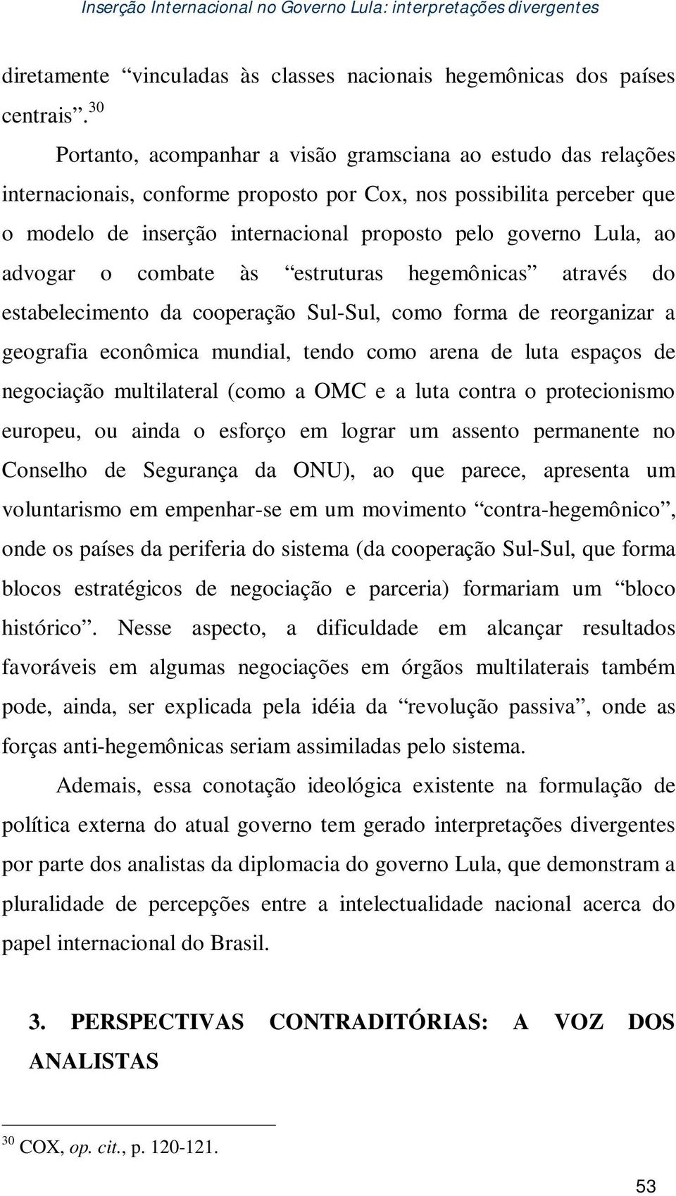 Lula, ao advogar o combate às estruturas hegemônicas através do estabelecimento da cooperação Sul-Sul, como forma de reorganizar a geografia econômica mundial, tendo como arena de luta espaços de