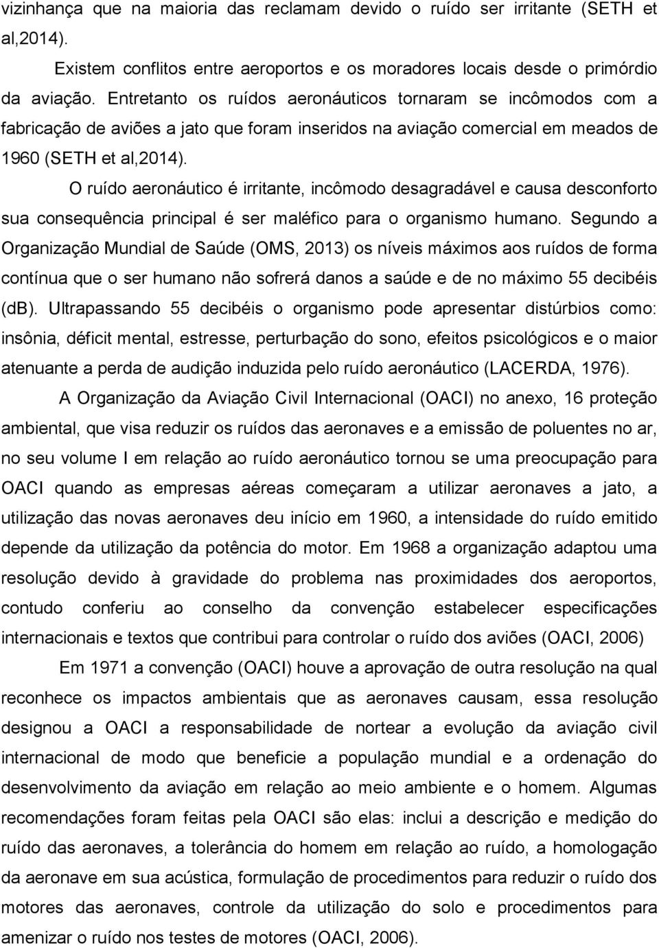 O ruído aeronáutico é irritante, incômodo desagradável e causa desconforto sua consequência principal é ser maléfico para o organismo humano.