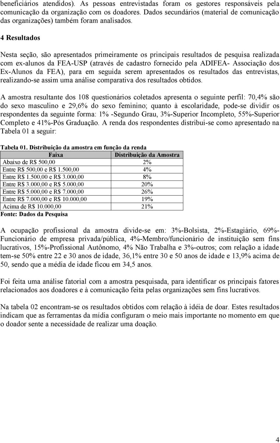 4 Resultados Nesta seção, são apresentados primeiramente os principais resultados de pesquisa realizada com ex-alunos da FEA-USP (através de cadastro fornecido pela ADIFEA- Associação dos Ex-Alunos