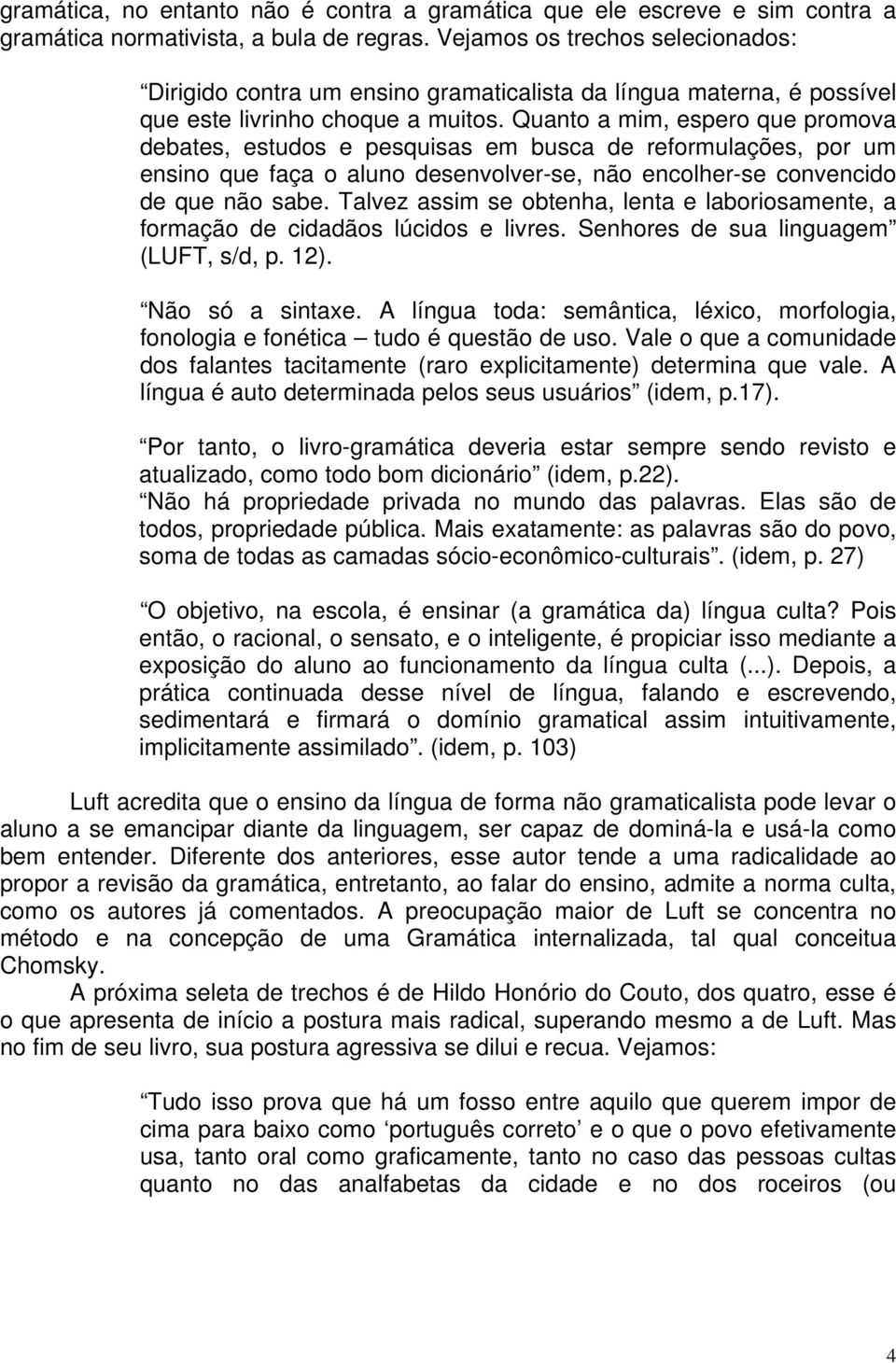 Quanto a mim, espero que promova debates, estudos e pesquisas em busca de reformulações, por um ensino que faça o aluno desenvolver-se, não encolher-se convencido de que não sabe.