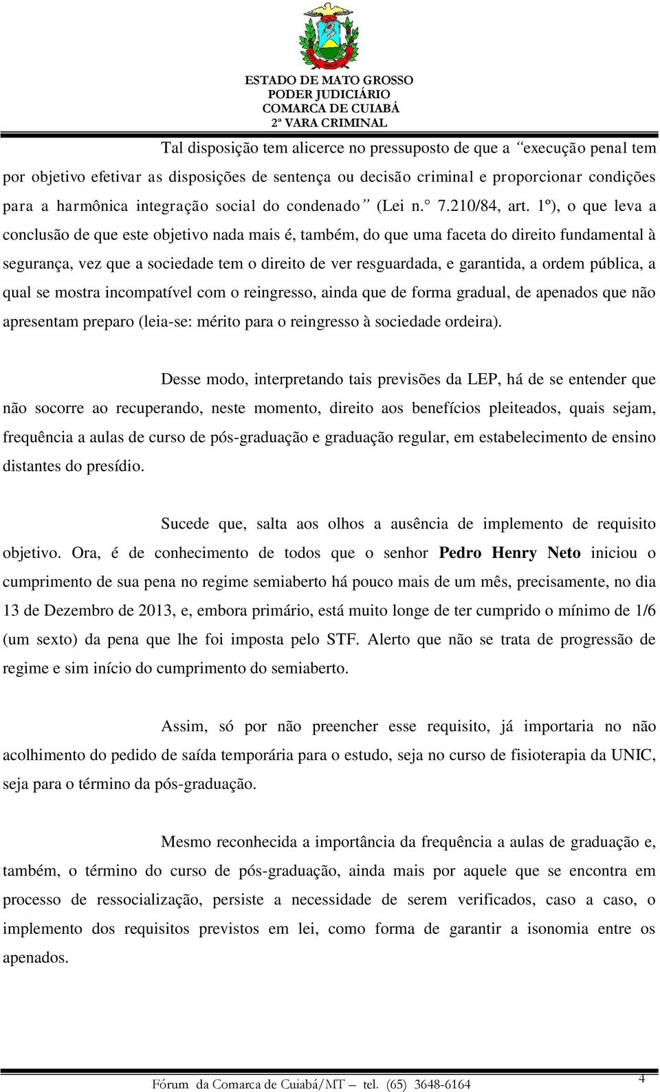 1º), o que leva a conclusão de que este objetivo nada mais é, também, do que uma faceta do direito fundamental à segurança, vez que a sociedade tem o direito de ver resguardada, e garantida, a ordem