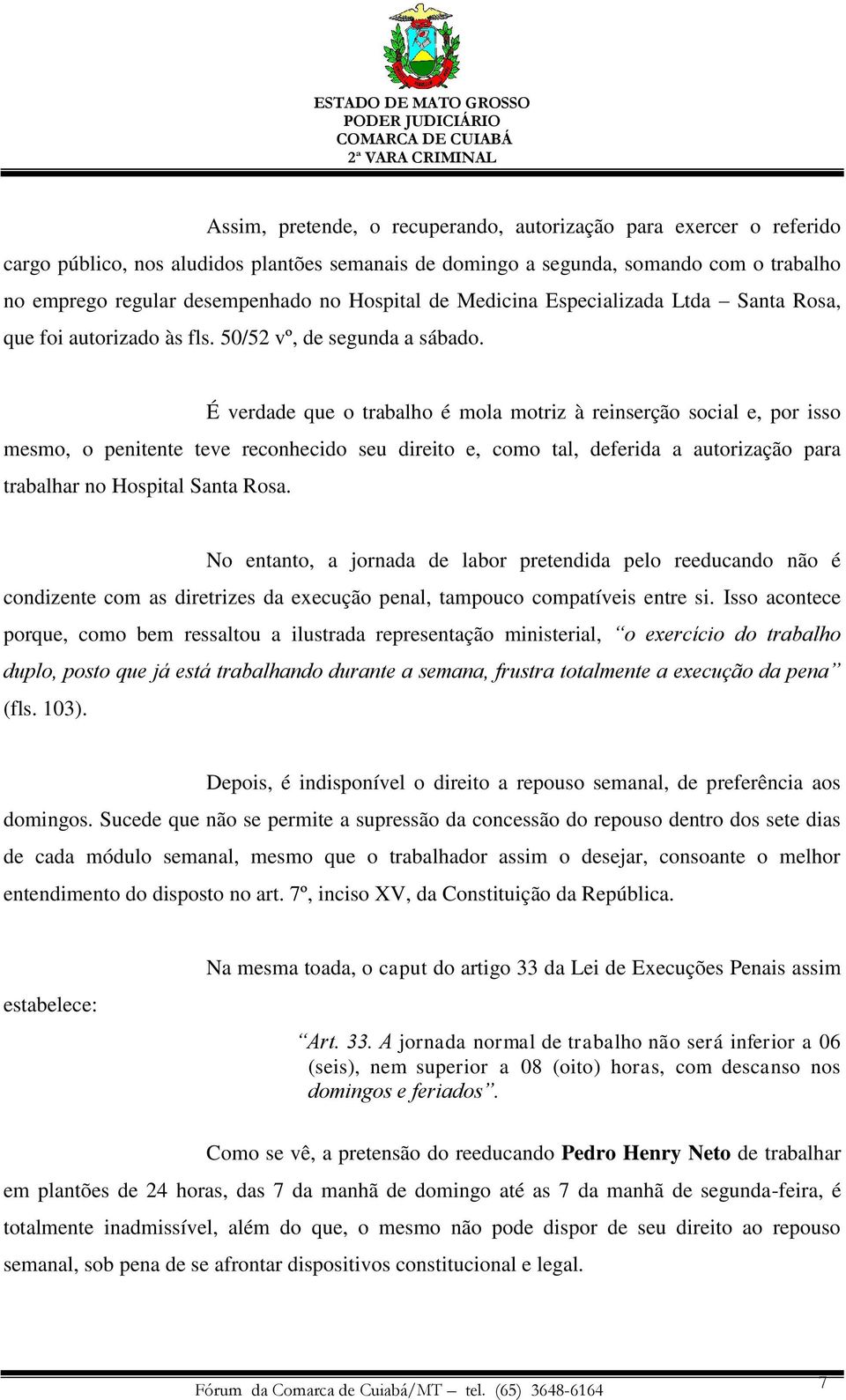 É verdade que o trabalho é mola motriz à reinserção social e, por isso mesmo, o penitente teve reconhecido seu direito e, como tal, deferida a autorização para trabalhar no Hospital Santa Rosa.