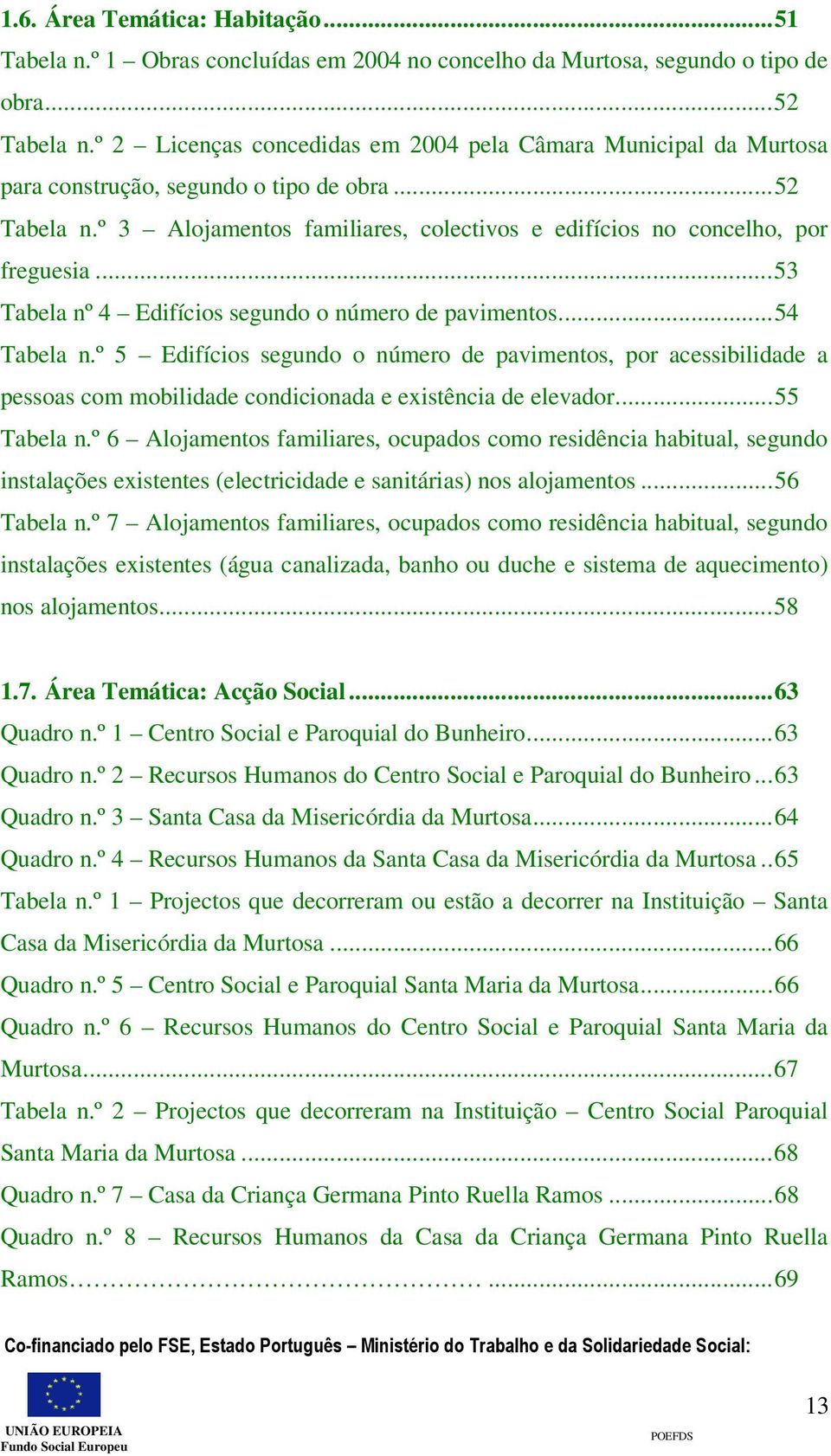 ..53 Tabela nº 4 Edifícios segundo o número de pavimentos...54 Tabela n.º 5 Edifícios segundo o número de pavimentos, por acessibilidade a pessoas com mobilidade condicionada e existência de elevador.