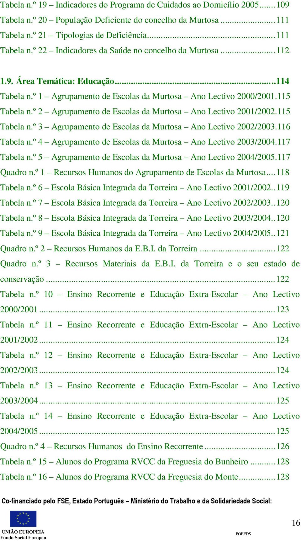 116 Tabela n.º 4 Agrupamento de Escolas da Murtosa Ano Lectivo 2003/2004.117 Tabela n.º 5 Agrupamento de Escolas da Murtosa Ano Lectivo 2004/2005.117 Quadro n.