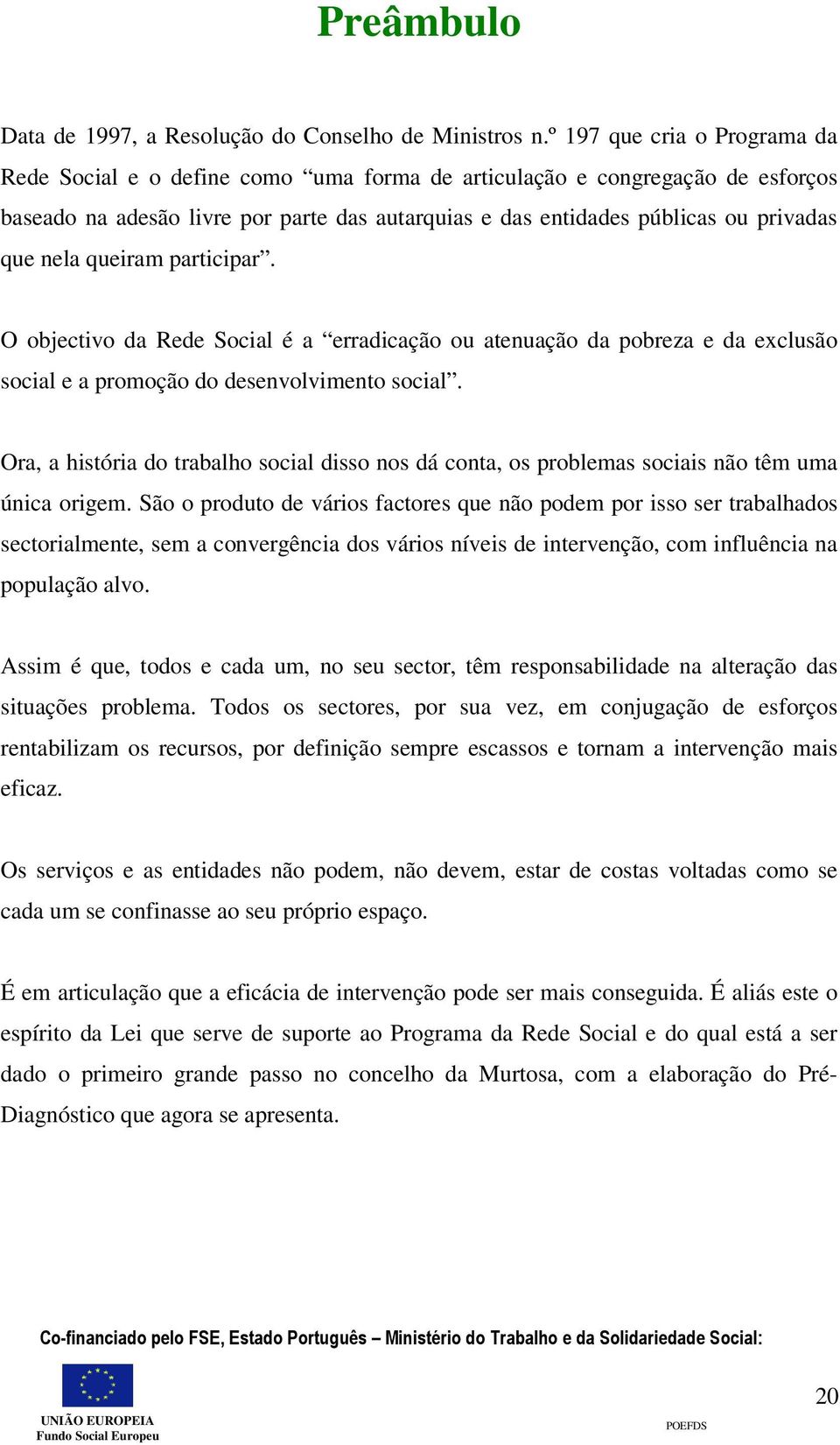 nela queiram participar. O objectivo da Rede Social é a erradicação ou atenuação da pobreza e da exclusão social e a promoção do desenvolvimento social.