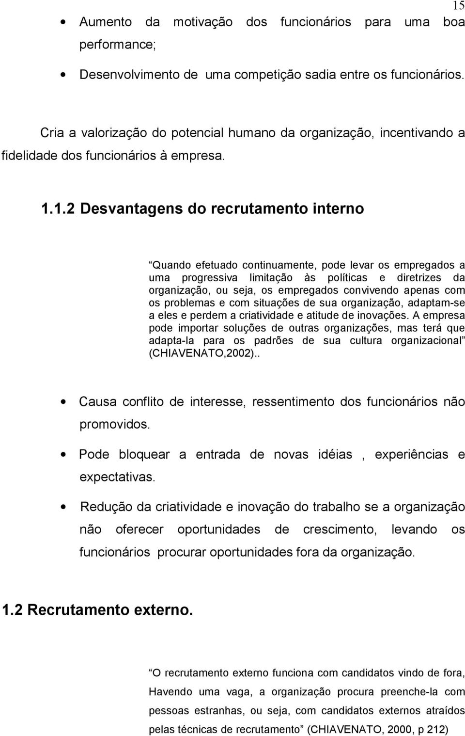 1.2 Desvantagens do recrutamento interno Quando efetuado continuamente, pode levar os empregados a uma progressiva limitação às políticas e diretrizes da organização, ou seja, os empregados