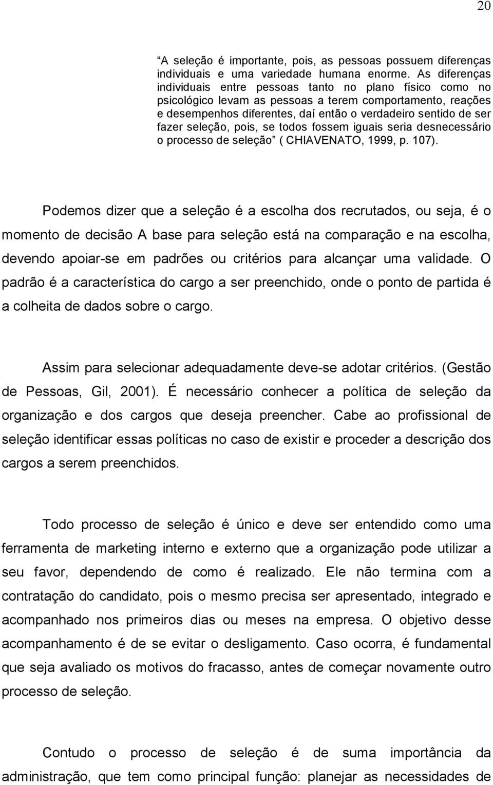 seleção, pois, se todos fossem iguais seria desnecessário o processo de seleção ( CHIAVENATO, 1999, p. 107).