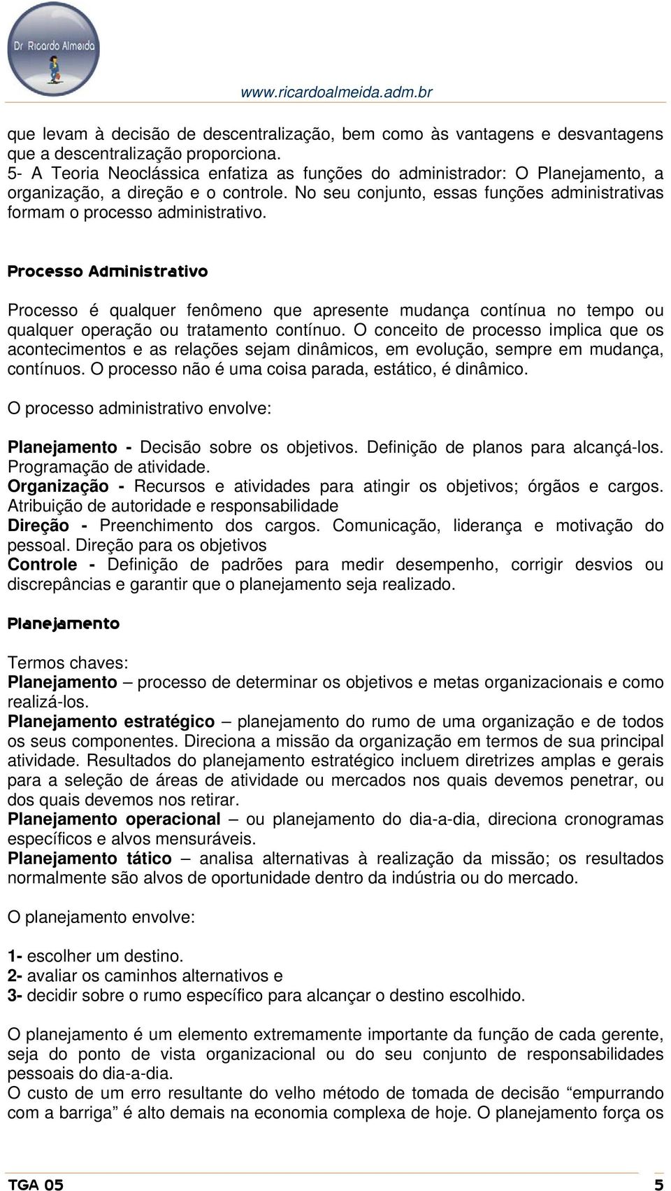 Processo Administrativo Processo é qualquer fenômeno que apresente mudança contínua no tempo ou qualquer operação ou tratamento contínuo.