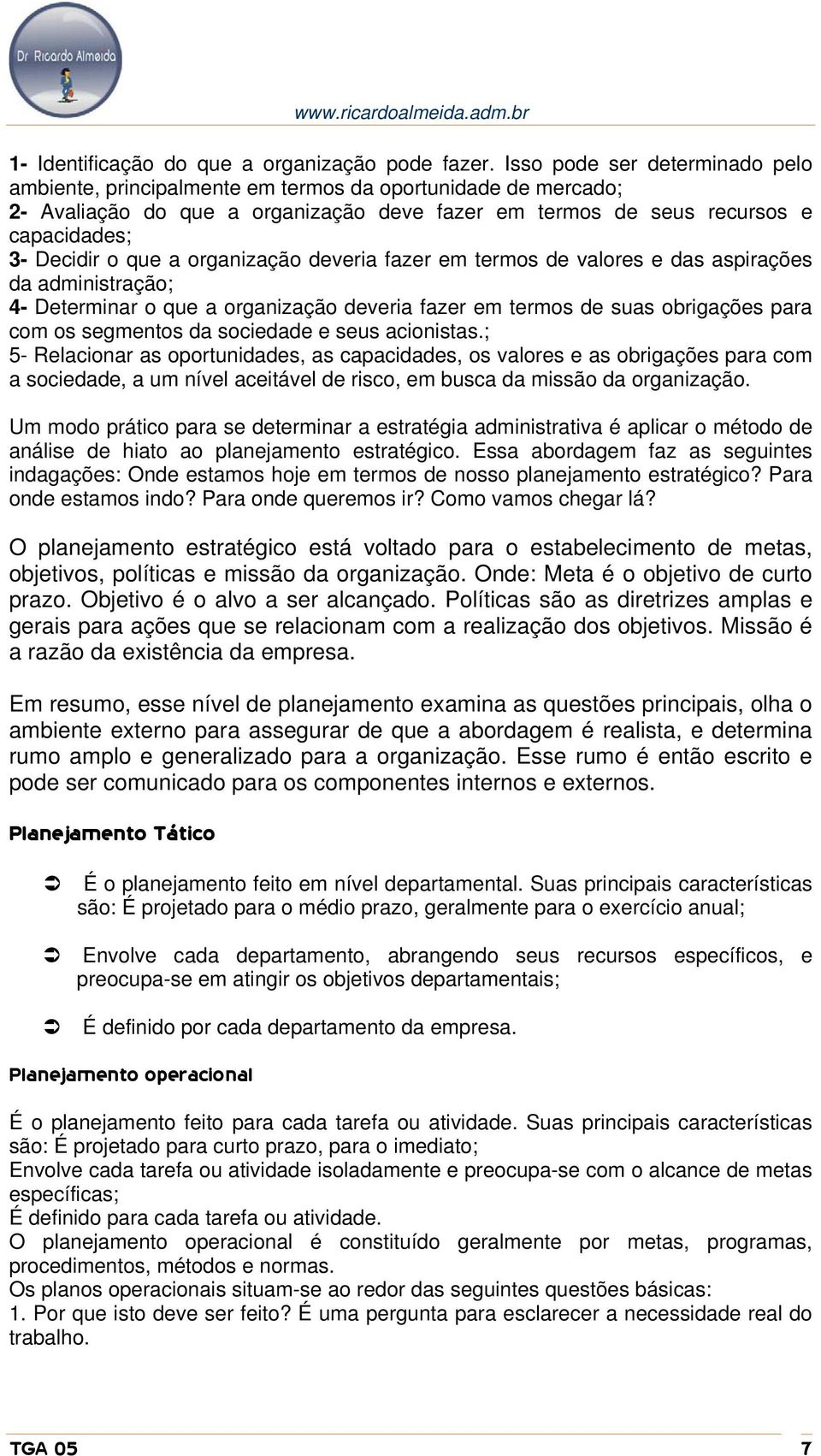 organização deveria fazer em termos de valores e das aspirações da administração; 4- Determinar o que a organização deveria fazer em termos de suas obrigações para com os segmentos da sociedade e