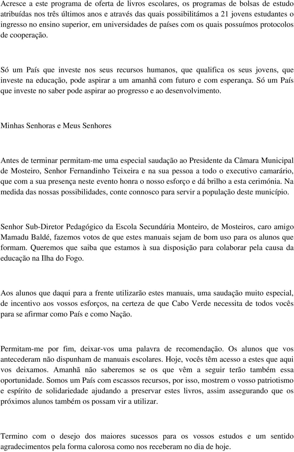 Só um País que investe nos seus recursos humanos, que qualifica os seus jovens, que investe na educação, pode aspirar a um amanhã com futuro e com esperança.