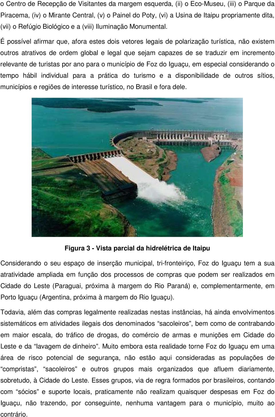 É possível afirmar que, afora estes dois vetores legais de polarização turística, não existem outros atrativos de ordem global e legal que sejam capazes de se traduzir em incremento relevante de