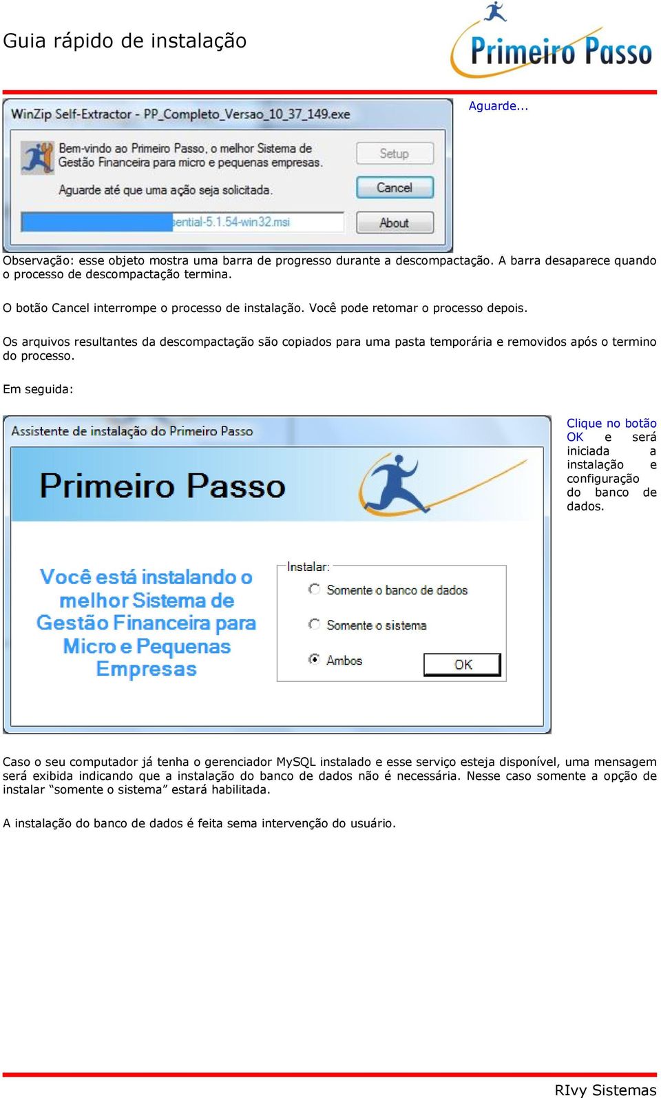 Os arquivos resultantes da descompactação são copiados para uma pasta temporária e removidos após o termino do processo.