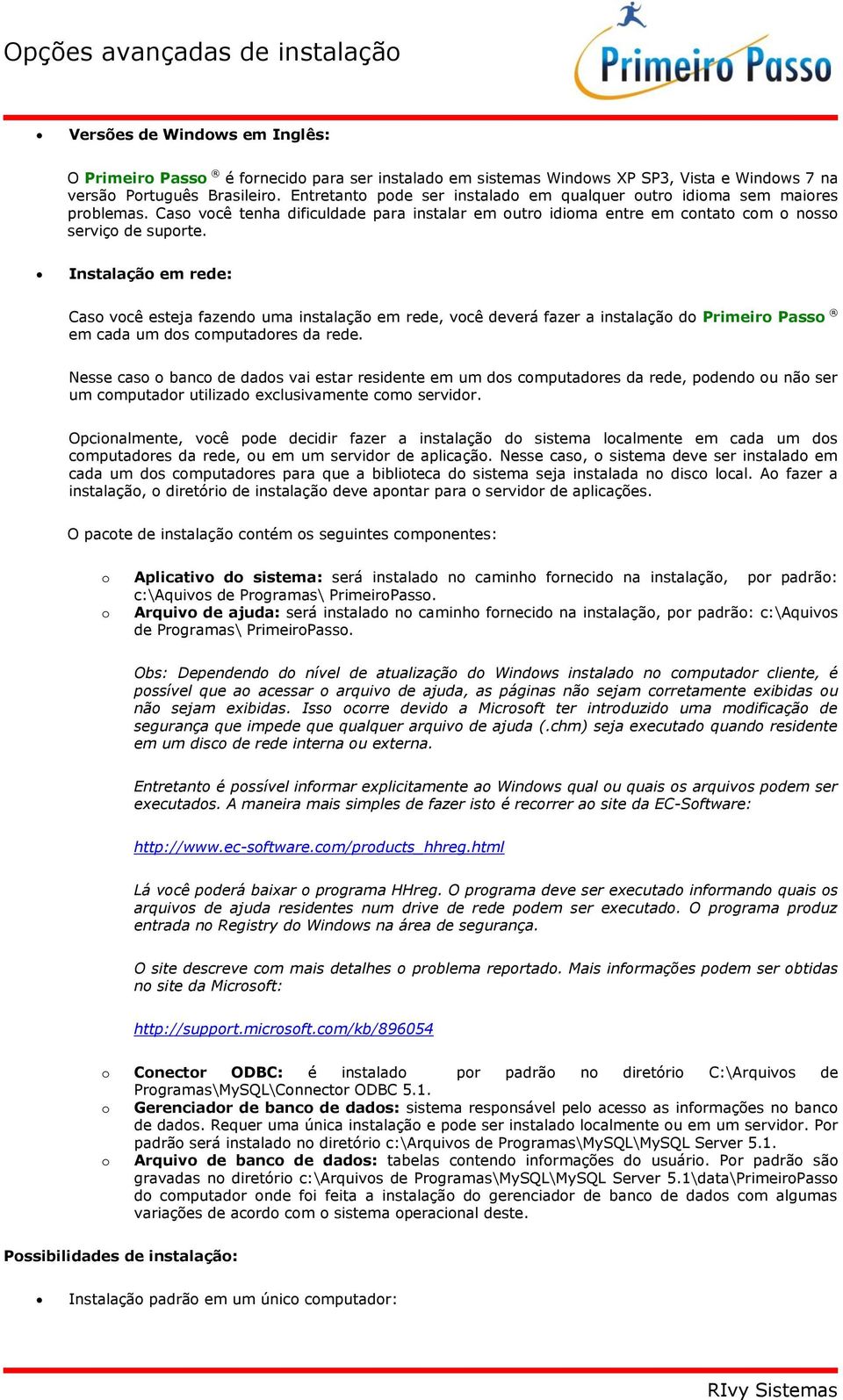 Instalação em rede: Caso você esteja fazendo uma instalação em rede, você deverá fazer a instalação do Primeiro Passo em cada um dos computadores da rede.