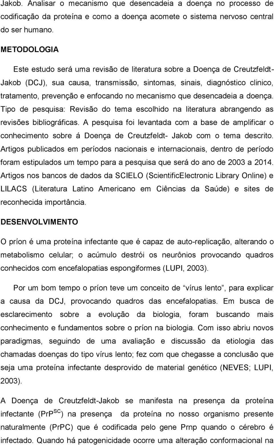 mecanismo que desencadeia a doença. Tipo de pesquisa: Revisão do tema escolhido na literatura abrangendo as revisões bibliográficas.