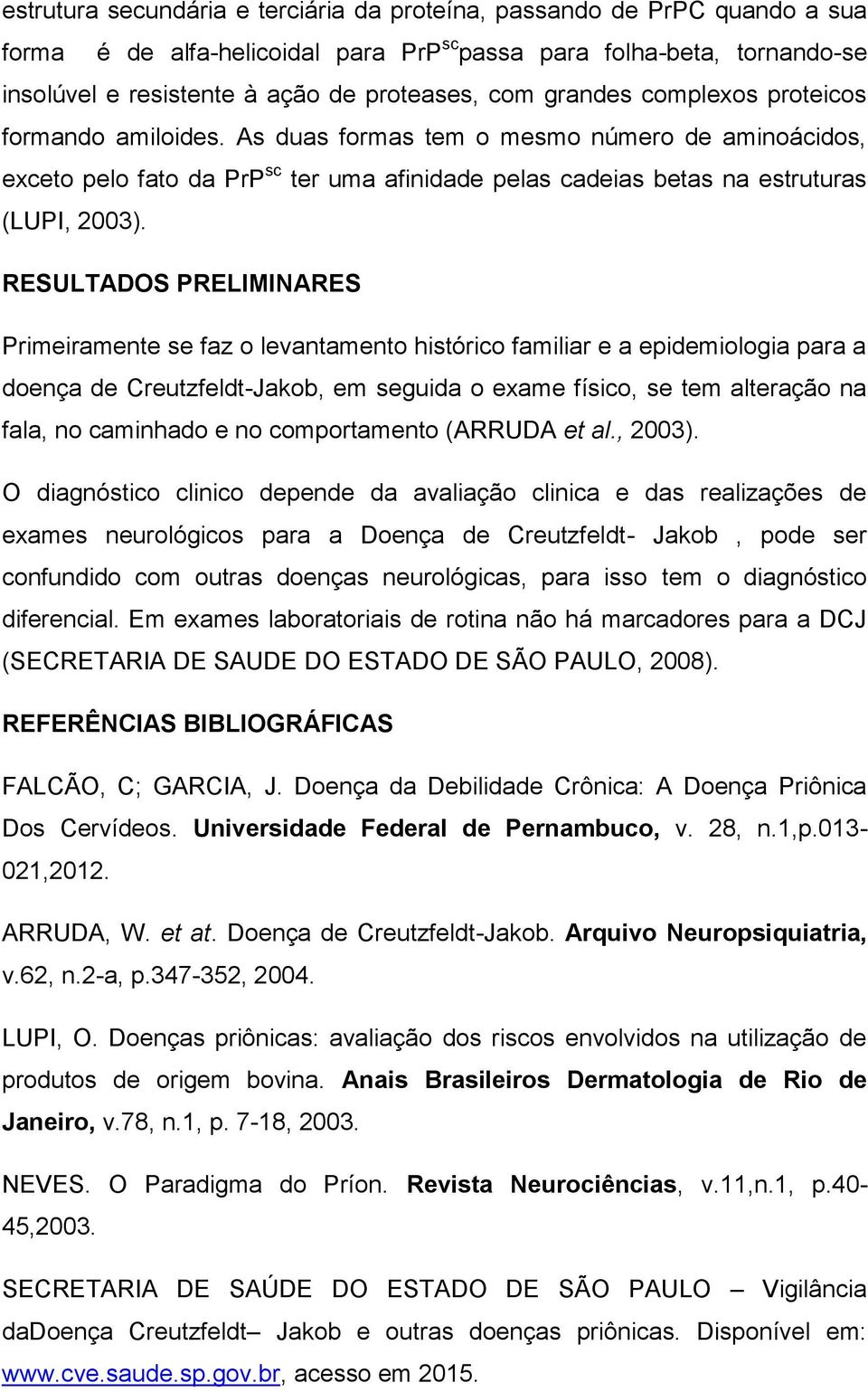 RESULTADOS PRELIMINARES Primeiramente se faz o levantamento histórico familiar e a epidemiologia para a doença de Creutzfeldt-Jakob, em seguida o exame físico, se tem alteração na fala, no caminhado