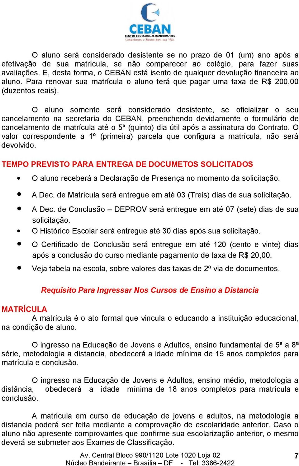 O aluno somente será considerado desistente, se oficializar o seu cancelamento na secretaria do CEBAN, preenchendo devidamente o formulário de cancelamento de matrícula até o 5º (quinto) dia útil