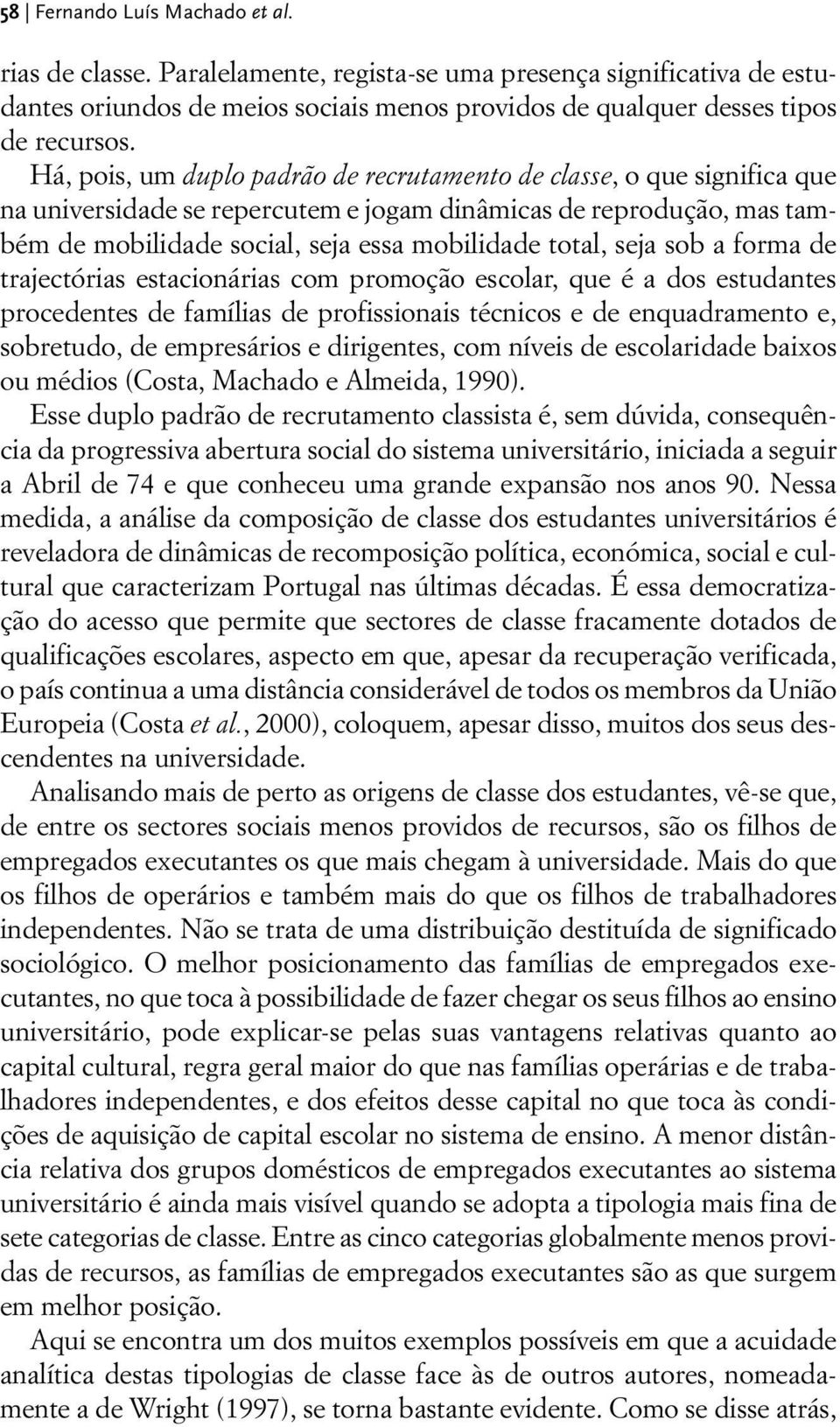 seja sob a forma de trajectórias estacionárias com promoção escolar, que é a dos estudantes procedentes de famílias de profissionais técnicos e de enquadramento e, sobretudo, de empresários e