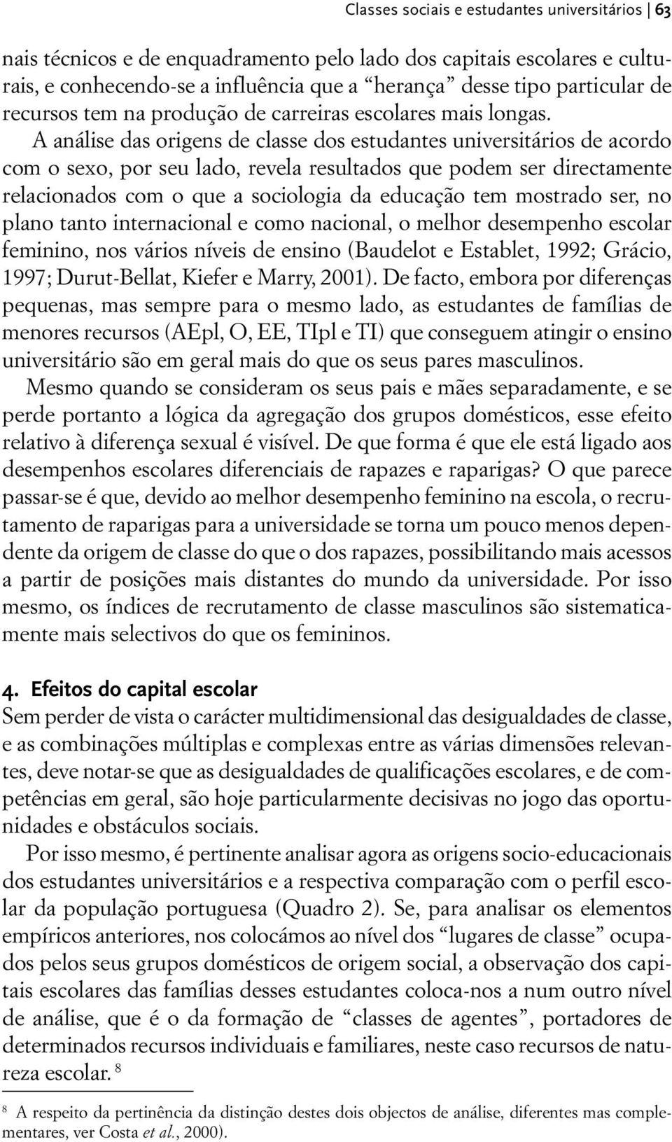 A análise das origens de classe dos estudantes universitários de acordo com o sexo, por seu lado, revela resultados que podem ser directamente relacionados com o que a sociologia da educação tem