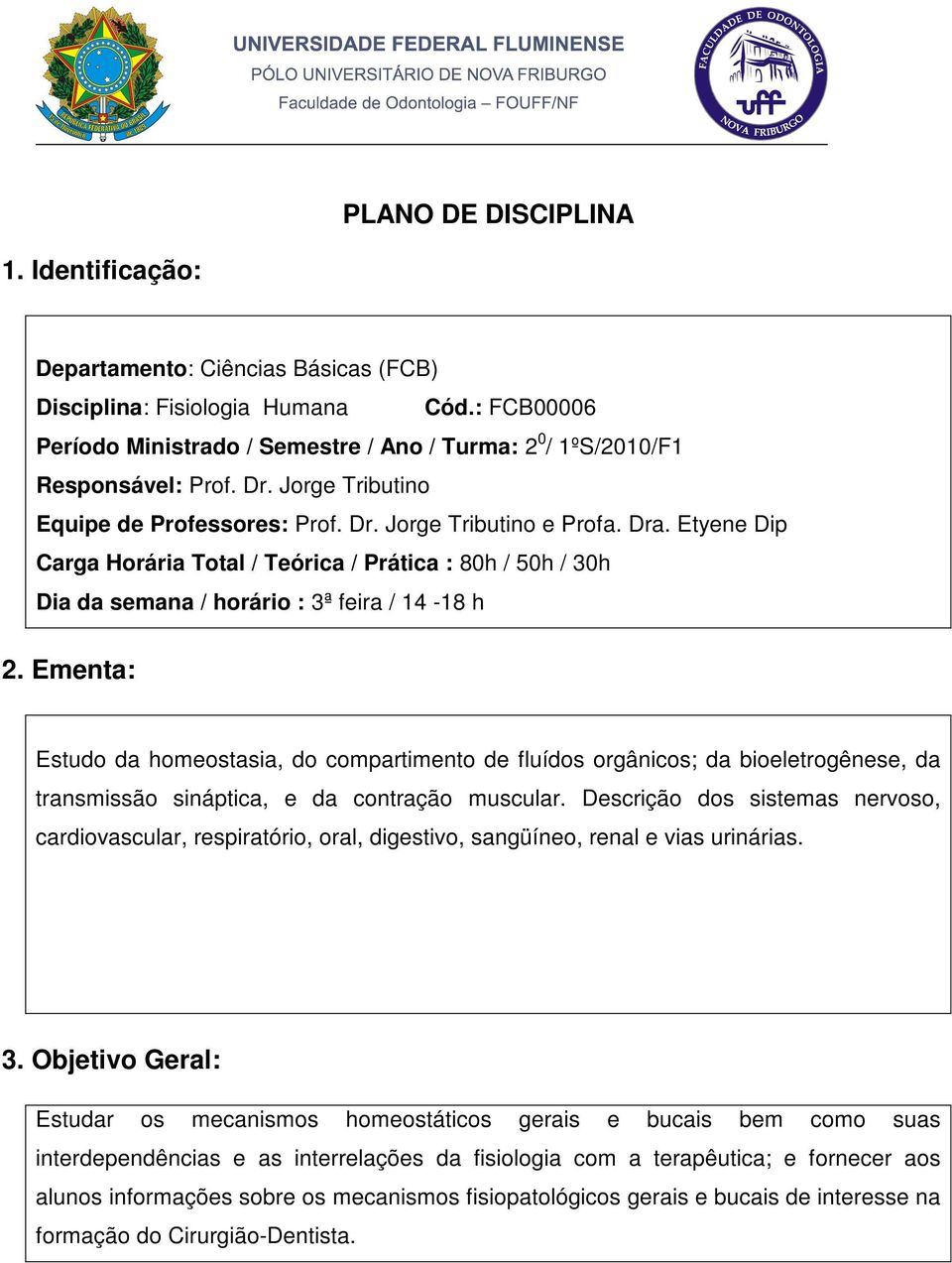 Etyene Dip Carga Horária Total / Teórica / Prática : 80h / 50h / 30h Dia da semana / horário : 3ª feira / 14-18 h 2.