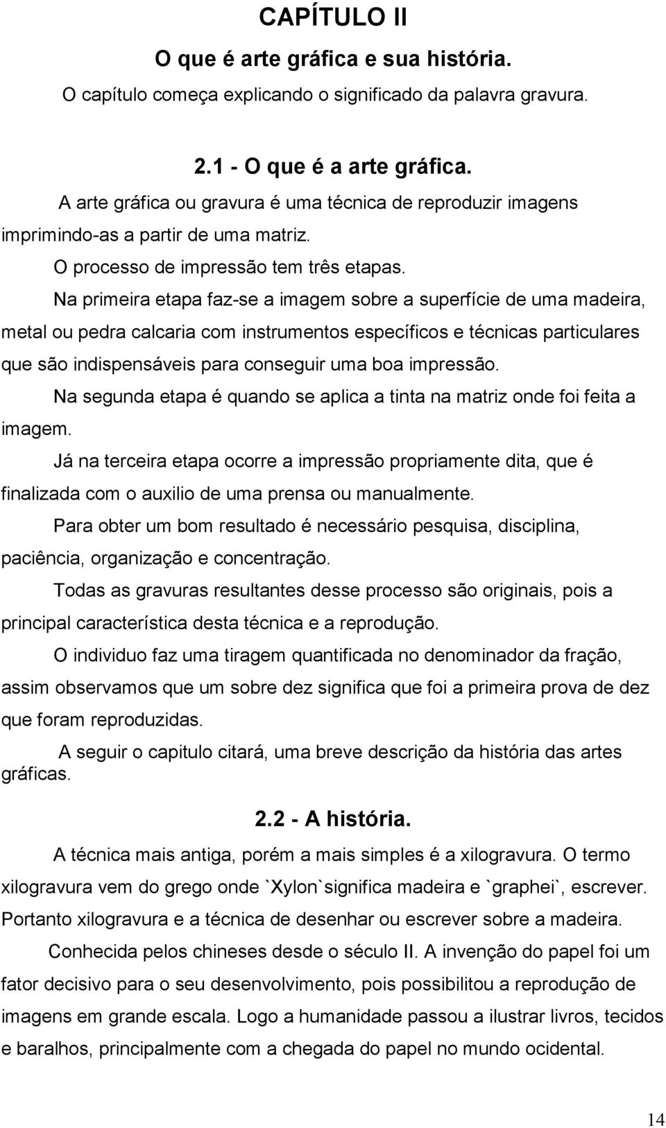 Na primeira etapa faz-se a imagem sobre a superfície de uma madeira, metal ou pedra calcaria com instrumentos específicos e técnicas particulares que são indispensáveis para conseguir uma boa