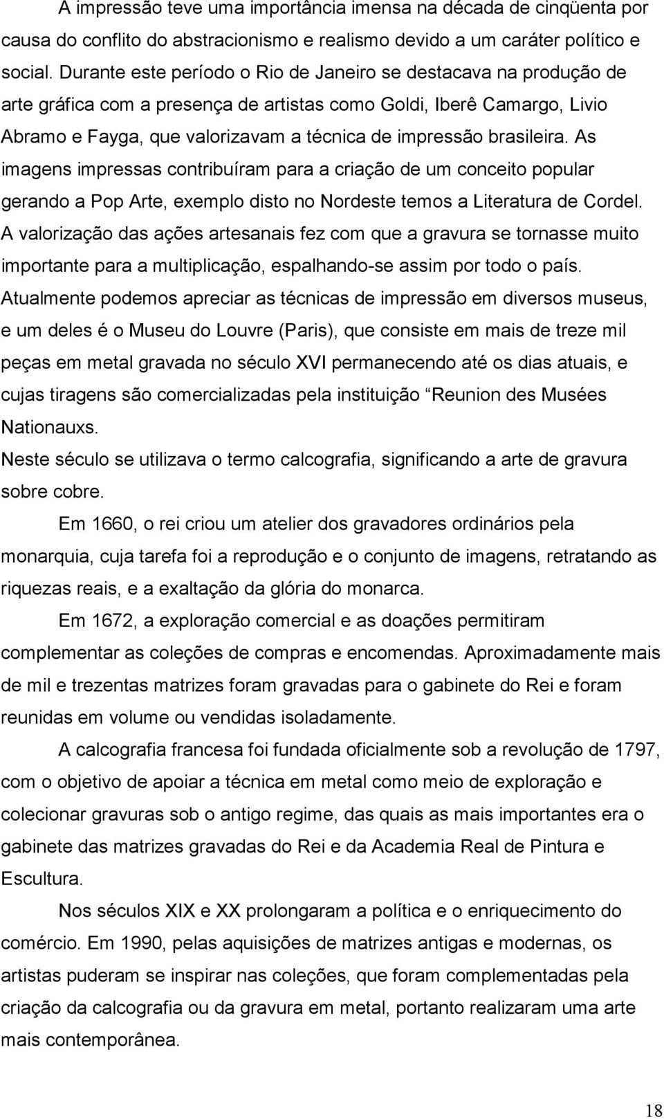 brasileira. As imagens impressas contribuíram para a criação de um conceito popular gerando a Pop Arte, exemplo disto no Nordeste temos a Literatura de Cordel.